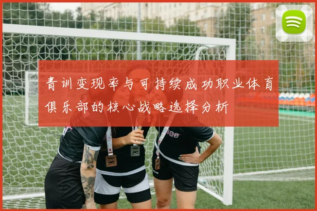 青训变现率与可持续成功职业体育俱乐部的核心战略选择分析