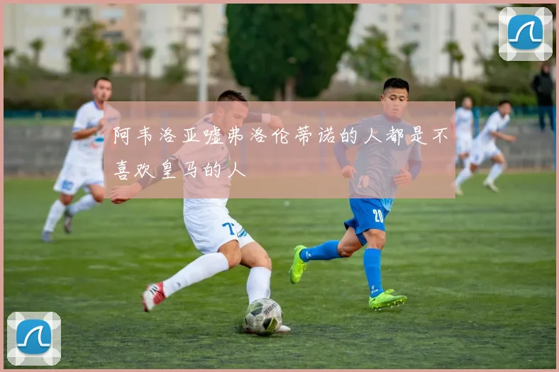 阿韦洛亚嘘弗洛伦蒂诺的人都是不喜欢皇马的人