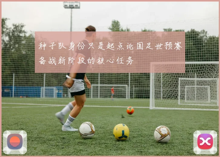 种子队身份只是起点论国足世预赛备战新阶段的核心任务